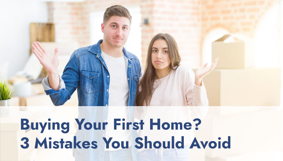 Buying Your First Home? 3 Mistakes You Should Avoid