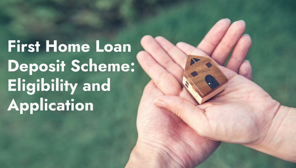 First Home Loan Deposit Scheme: Eligibility and Application